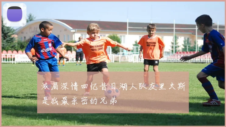 浓眉深情回忆昔日湖人队友里夫斯是我最亲密的兄弟