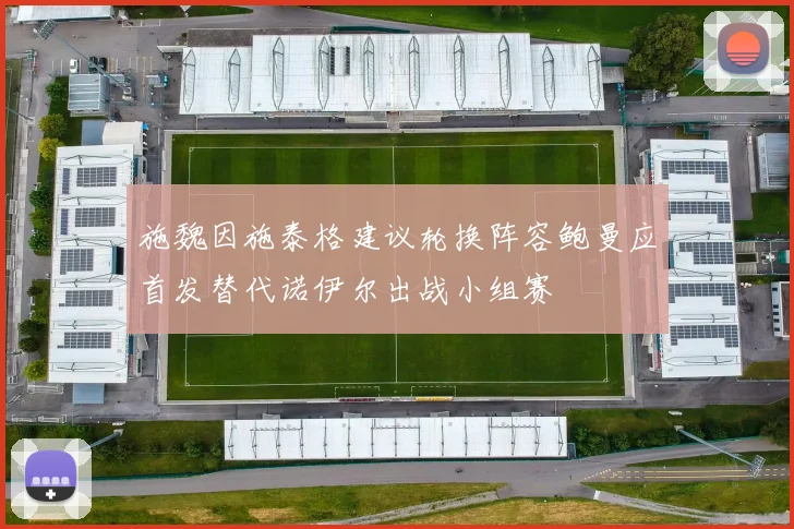 施魏因施泰格建议轮换阵容鲍曼应首发替代诺伊尔出战小组赛