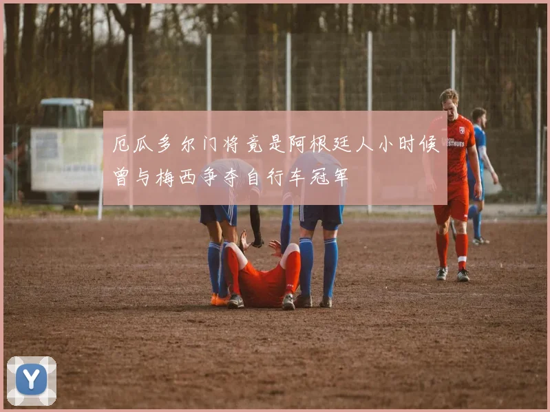 厄瓜多尔门将竟是阿根廷人小时候曾与梅西争夺自行车冠军