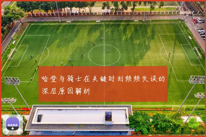 哈登与骑士在关键时刻频频失误的深层原因解析
